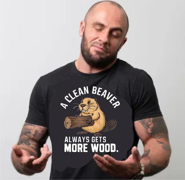 A Clean Beaver Always Gets More Wood - DTF Transfer