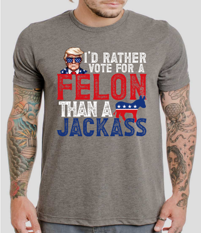 I'd Rather Vote For A Felon Than A Jackass - DTF Transfer