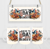 Have The Day You Deserve - Coffee Mug Wrap - Sublimation Transfers