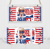 I'd Rather Vote For A Felon Than A Jackass - Coffee Mug Wrap - Sublimation Transfers