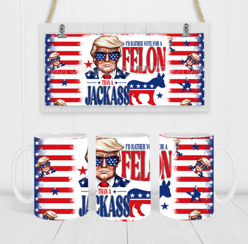 I'd Rather Vote For A Felon Than A Jackass - Coffee Mug Wrap - Sublimation Transfers