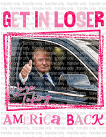 Get In Loser We're Taking America Back - Waterslide, Sublimation Transfers