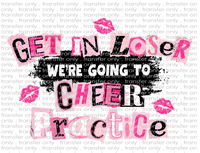 Get In Loser We're Going To Cheer Practice - Waterslide, Sublimation Transfers