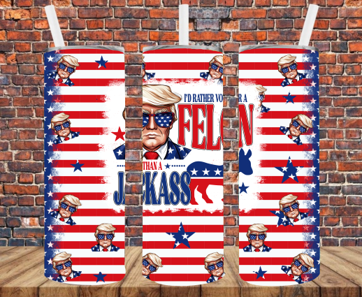 I'd Rather Vote For A Felon Than A Jackass - Tumbler Wrap - Sublimation Transfers