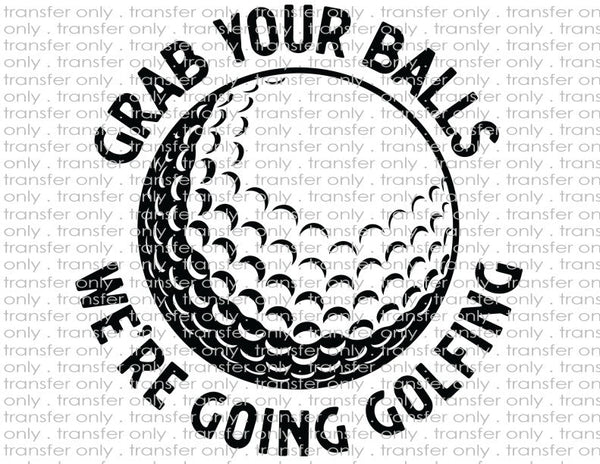 Grab Your Balls We're Going Golfing - Waterslide, Sublimation Transfers