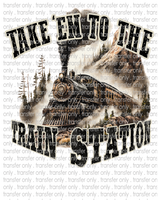 Take Em' To The Train Station  - Waterslide, Sublimation Transfers