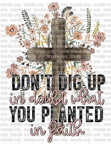 Don't Dig Up in Doubt What You Planted in Faith - Waterslide, Sublimation Transfers