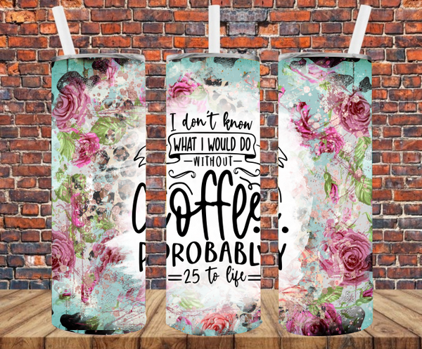 I Don't Know What I Would Do Without Coffee - Tumbler Wrap Sublimation Transfers