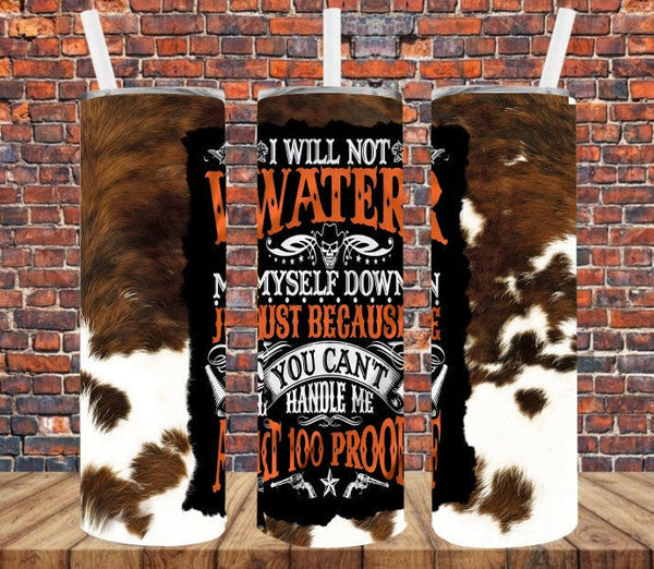 I Will Not Water Myself Down Because You Can't Handle Me At 100 Proof - Tumbler Wrap Sublimation Transfers